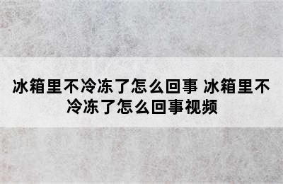 冰箱里不冷冻了怎么回事 冰箱里不冷冻了怎么回事视频